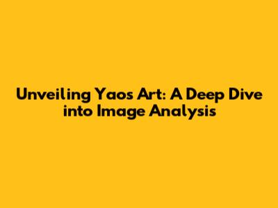 Unveiling Yao's Art: A Deep Dive into Image Analysis