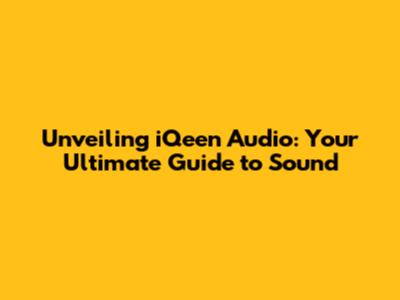 Unveiling iQeen Audio: Your Ultimate Guide to Sound