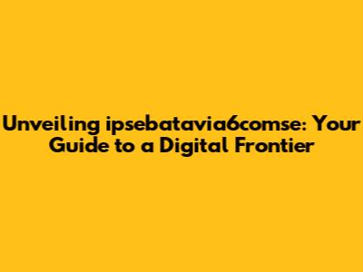 Unveiling ipsebatavia6comse: Your Guide to a Digital Frontier
