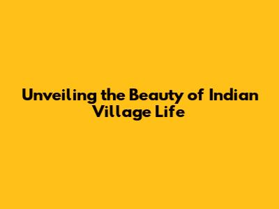 Unveiling the Beauty of Indian Village Life