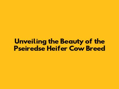 Unveiling the Beauty of the Pseiredse Heifer Cow Breed