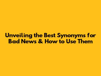 Unveiling the Best Synonyms for "Bad News" & How to Use Them