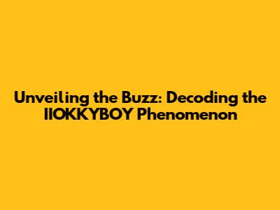 Unveiling the Buzz: Decoding the IIOKKYBOY Phenomenon