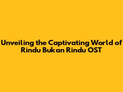 Unveiling the Captivating World of Rindu Bukan Rindu OST
