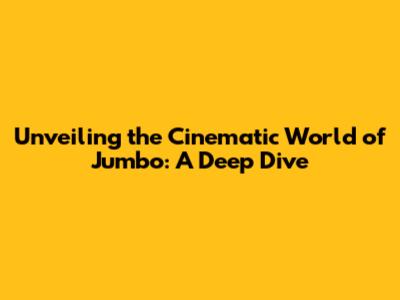 Unveiling the Cinematic World of Jumbo: A Deep Dive