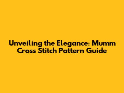 Unveiling the Elegance: Mumm Cross Stitch Pattern Guide