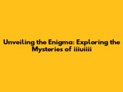 Unveiling the Enigma: Exploring the Mysteries of iiiuiiii