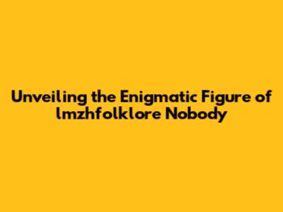 Unveiling the Enigmatic Figure of lmzhfolklore Nobody