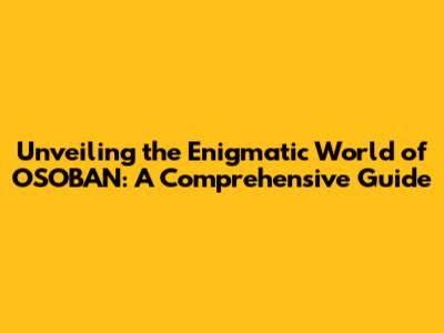 Unveiling the Enigmatic World of OSOBAN: A Comprehensive Guide