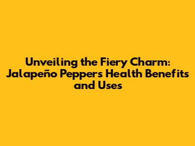 Unveiling the Fiery Charm: Jalapeño Pepper's Health Benefits and Uses