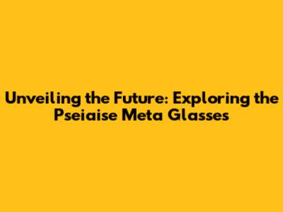 Unveiling the Future: Exploring the Pseiaise Meta Glasses
