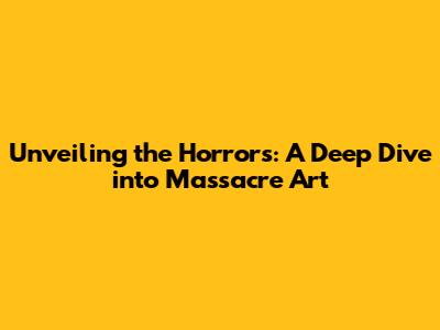 Unveiling the Horrors: A Deep Dive into Massacre Art