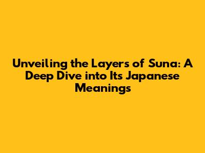 Unveiling the Layers of 'Suna': A Deep Dive into Its Japanese Meanings