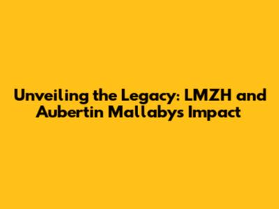 Unveiling the Legacy: LMZH and Aubertin Mallaby's Impact