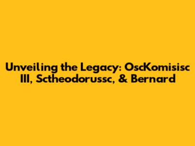 Unveiling the Legacy: OscKomisisc III, Sctheodorussc, & Bernard