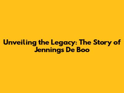 Unveiling the Legacy: The Story of Jennings De Boo
