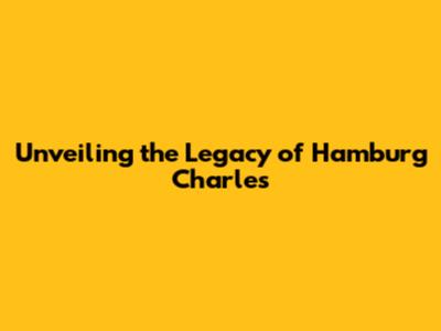 Unveiling the Legacy of Hamburg Charles