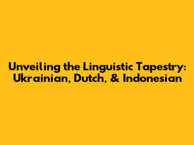 Unveiling the Linguistic Tapestry: Ukrainian, Dutch, & Indonesian