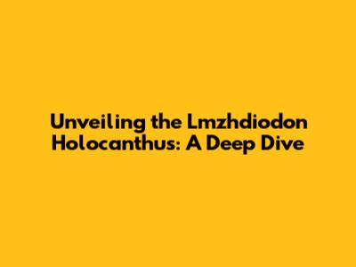 Unveiling the Lmzhdiodon Holocanthus: A Deep Dive