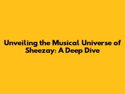 Unveiling the Musical Universe of Sheezay: A Deep Dive
