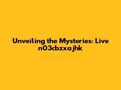 Unveiling the Mysteries: Live n03cbzxajhk