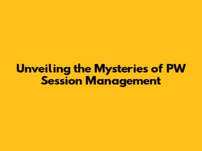 Unveiling the Mysteries of PW Session Management