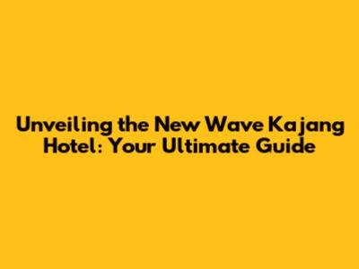 Unveiling the New Wave Kajang Hotel: Your Ultimate Guide