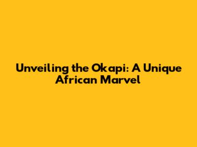 Unveiling the Okapi: A Unique African Marvel