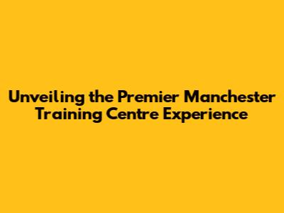Unveiling the Premier Manchester Training Centre Experience