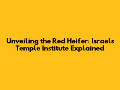 Unveiling the Red Heifer: Israel's Temple Institute Explained