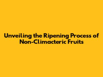 Unveiling the Ripening Process of Non-Climacteric Fruits