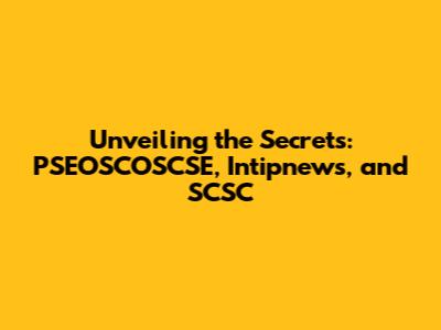 Unveiling the Secrets: PSEOSCOSCSE, Intipnews, and SCSC