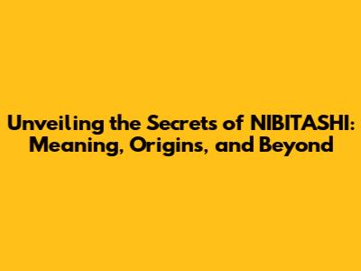 Unveiling the Secrets of NIBITASHI: Meaning, Origins, and Beyond