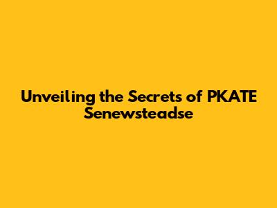 Unveiling the Secrets of PKATE Senewsteadse