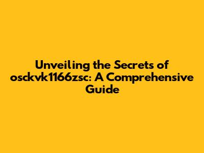 Unveiling the Secrets of osckvk1166zsc: A Comprehensive Guide