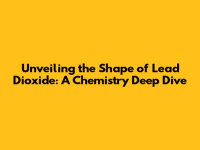 Unveiling the Shape of Lead Dioxide: A Chemistry Deep Dive