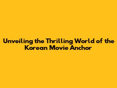 Unveiling the Thrilling World of the Korean Movie 'Anchor'