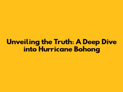 Unveiling the Truth: A Deep Dive into Hurricane Bohong