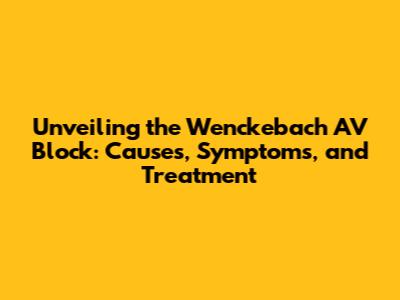 Unveiling the Wenckebach AV Block: Causes, Symptoms, and Treatment