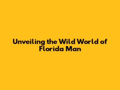 Unveiling the Wild World of Florida Man