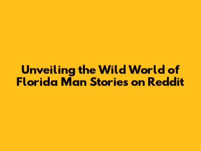 Unveiling the Wild World of Florida Man Stories on Reddit