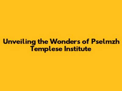 Unveiling the Wonders of Pselmzh Templese Institute