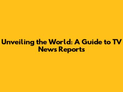 Unveiling the World: A Guide to TV News Reports