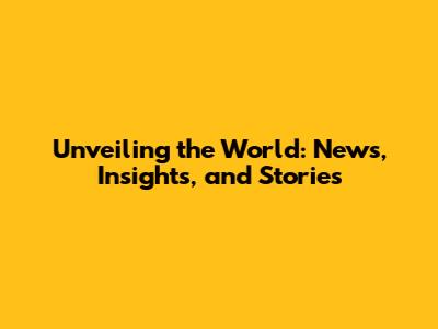 Unveiling the World: News, Insights, and Stories