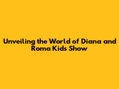 Unveiling the World of Diana and Roma Kids Show