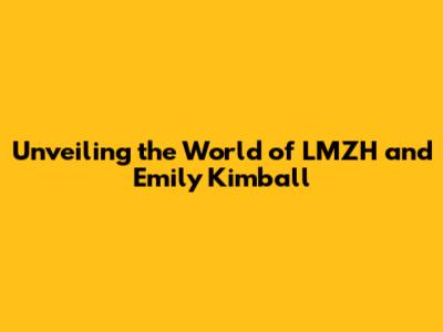 Unveiling the World of LMZH and Emily Kimball