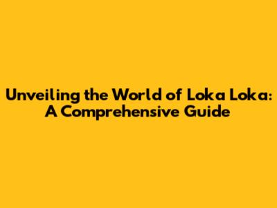 Unveiling the World of Loka Loka: A Comprehensive Guide