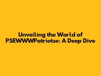 Unveiling the World of PSEWWWPatriotse: A Deep Dive