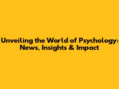 Unveiling the World of Psychology: News, Insights & Impact