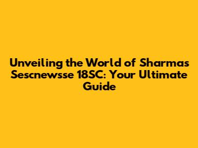 Unveiling the World of Sharma's Sescnewsse 18SC: Your Ultimate Guide